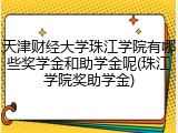 天津财经大学珠江学院有哪些奖学金和助学金呢(珠江学院奖助学金)