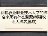 新疆农业职业技术大学的校名来历有什么渊源(新疆农职大校名渊源)