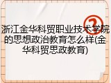 浙江金华科贸职业技术学院的思想政治教育怎么样(金华科贸思政教育)