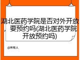 湖北医药学院是否对外开放，要预约吗(湖北医药学院开放预约吗)