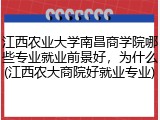 江西农业大学南昌商学院哪些专业就业前景好，为什么(江西农大商院好就业专业)