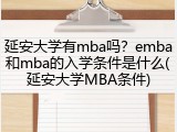 延安大学有mba吗？emba和mba的入学条件是什么(延安大学MBA条件)