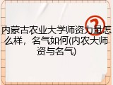 内蒙古农业大学师资力量怎么样，名气如何(内农大师资与名气)