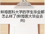 蚌埠医科大学的学生毕业都怎么样了(蚌埠医大毕业去向)