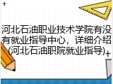河北石油职业技术学院有没有就业指导中心，详细介绍(河北石油职院就业指导)