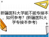 新疆医科大学能不能专接本，如何参考？(新疆医科大学专接本参考)