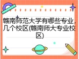 赣南师范大学有哪些专业，几个校区(赣南师大专业校区)