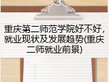 重庆第二师范学院好不好，就业现状及发展趋势(重庆二师就业前景)