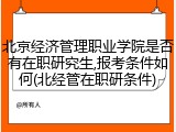 北京经济管理职业学院是否有在职研究生,报考条件如何(北经管在职研条件)