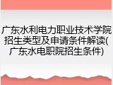 广东水利电力职业技术学院招生类型及申请条件解读(广东水电职院招生条件)