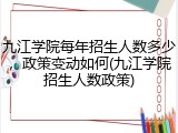 九江学院每年招生人数多少，政策变动如何(九江学院招生人数政策)