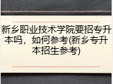新乡职业技术学院要招专升本吗，如何参考(新乡专升本招生参考)