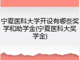 宁夏医科大学开设有哪些奖学和助学金(宁夏医科大奖学金)