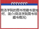 商洛学院的图书馆藏书量如何，简介(商洛学院图书馆藏书概况)