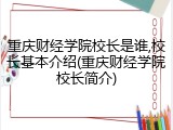 重庆财经学院校长是谁,校长基本介绍(重庆财经学院校长简介)