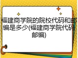 福建商学院的院校代码和邮编是多少(福建商学院代码邮编)