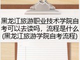 黑龙江旅游职业技术学院自考可以去读吗，流程是什么(黑龙江旅游学院自考流程)