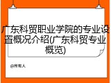 广东科贸职业学院的专业设置概况介绍(广东科贸专业概览)