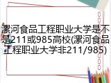 漯河食品工程职业大学是不是211或985高校(漯河食品工程职业大学非211/985)