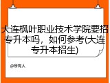 大连枫叶职业技术学院要招专升本吗，如何参考(大连专升本招生)
