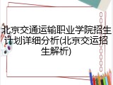 北京交通运输职业学院招生计划详细分析(北京交运招生解析)