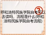 呼和浩特民族学院自考可以去读吗，流程是什么(呼和浩特民族学院自考流程)