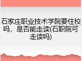 石家庄职业技术学院要住校吗，是否能走读(石职院可走读吗)