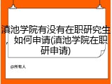滇池学院有没有在职研究生，如何申请(滇池学院在职研申请)