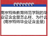 南京特殊教育师范学院的毕业证含金量怎么样，为什么(南京特师毕业证含金量)