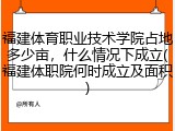 福建体育职业技术学院占地多少亩，什么情况下成立(福建体职院何时成立及面积)