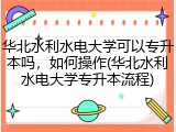 华北水利水电大学可以专升本吗，如何操作(华北水利水电大学专升本流程)
