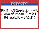 信阳科技职业学院有mba吗？emba和mba的入学条件是什么(信阳MBA条件)