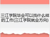 三江学院毕业可以找什么样的工作(三江学院就业方向)