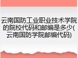 云南国防工业职业技术学院的院校代码和邮编是多少(云南国防学院邮编代码)