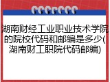 湖南财经工业职业技术学院的院校代码和邮编是多少(湖南财工职院代码邮编)