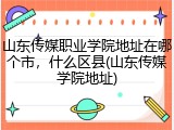 山东传媒职业学院地址在哪个市，什么区县(山东传媒学院地址)