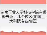 湖南工业大学科技学院有哪些专业，几个校区(湖南工大科院专业校区)