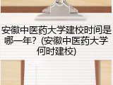 安徽中医药大学建校时间是哪一年？(安徽中医药大学何时建校)