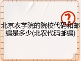 北京农学院的院校代码和邮编是多少(北农代码邮编)
