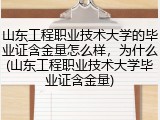山东工程职业技术大学的毕业证含金量怎么样，为什么(山东工程职业技术大学毕业证含金量)