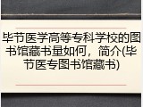 毕节医学高等专科学校的图书馆藏书量如何，简介(毕节医专图书馆藏书)