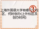 上海外国语大学有哪几个校区，何时创办(上外校区及创办时间)