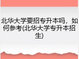 北华大学要招专升本吗，如何参考(北华大学专升本招生)