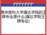 南京医科大学康达学院的王牌专业是什么(康达学院王牌专业)