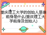 重庆理工大学的创始人是谁，前身是什么(重庆理工大学前身及创始人)