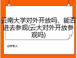 云南大学对外开放吗，能否进去参观(云大对外开放参观吗)