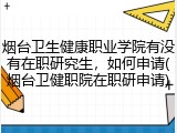 烟台卫生健康职业学院有没有在职研究生，如何申请(烟台卫健职院在职研申请)
