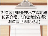 湘潭医卫职业技术学院地理位置介绍，详细地址在哪(湘潭医卫职院地址)