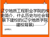 辽宁地质工程职业学院的校史简介，什么历史与社会背景下建校的(辽宁地质学院建校背景)
