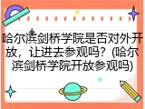 哈尔滨剑桥学院是否对外开放，让进去参观吗？(哈尔滨剑桥学院开放参观吗)